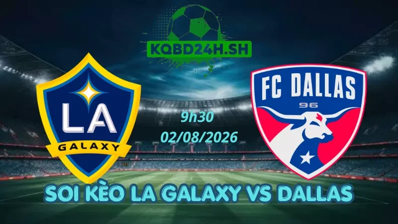 Soi Kèo Nhà Cái LA Galaxy Vs Dallas – 02/08/2026| MLS